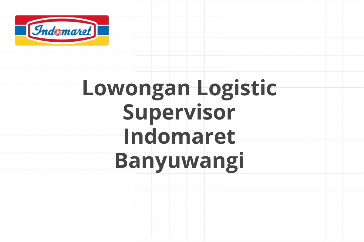 Lowongan Logistic Supervisor Indomaret Banyuwangi