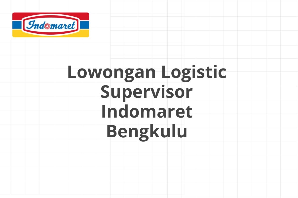 Lowongan Logistic Supervisor Indomaret Bengkulu