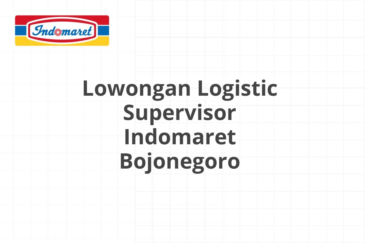 Lowongan Logistic Supervisor Indomaret Bojonegoro