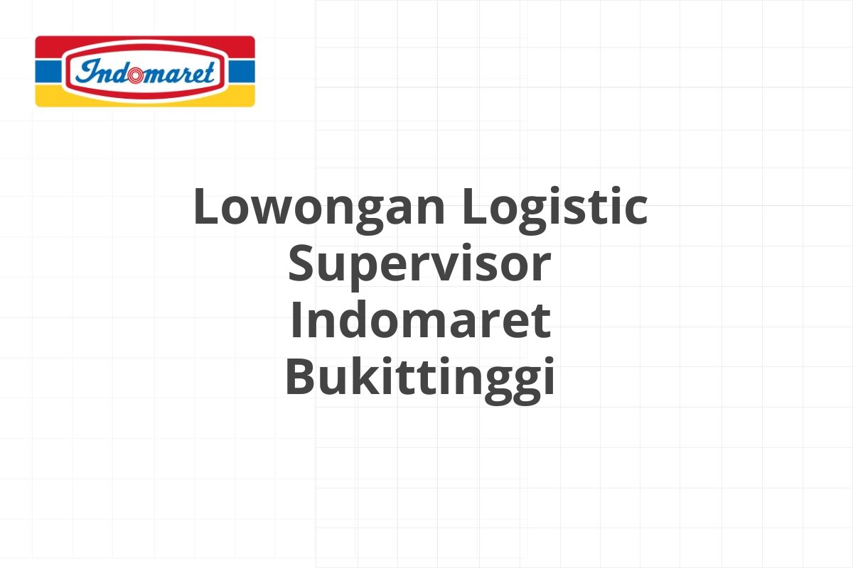 Lowongan Logistic Supervisor Indomaret Bukittinggi