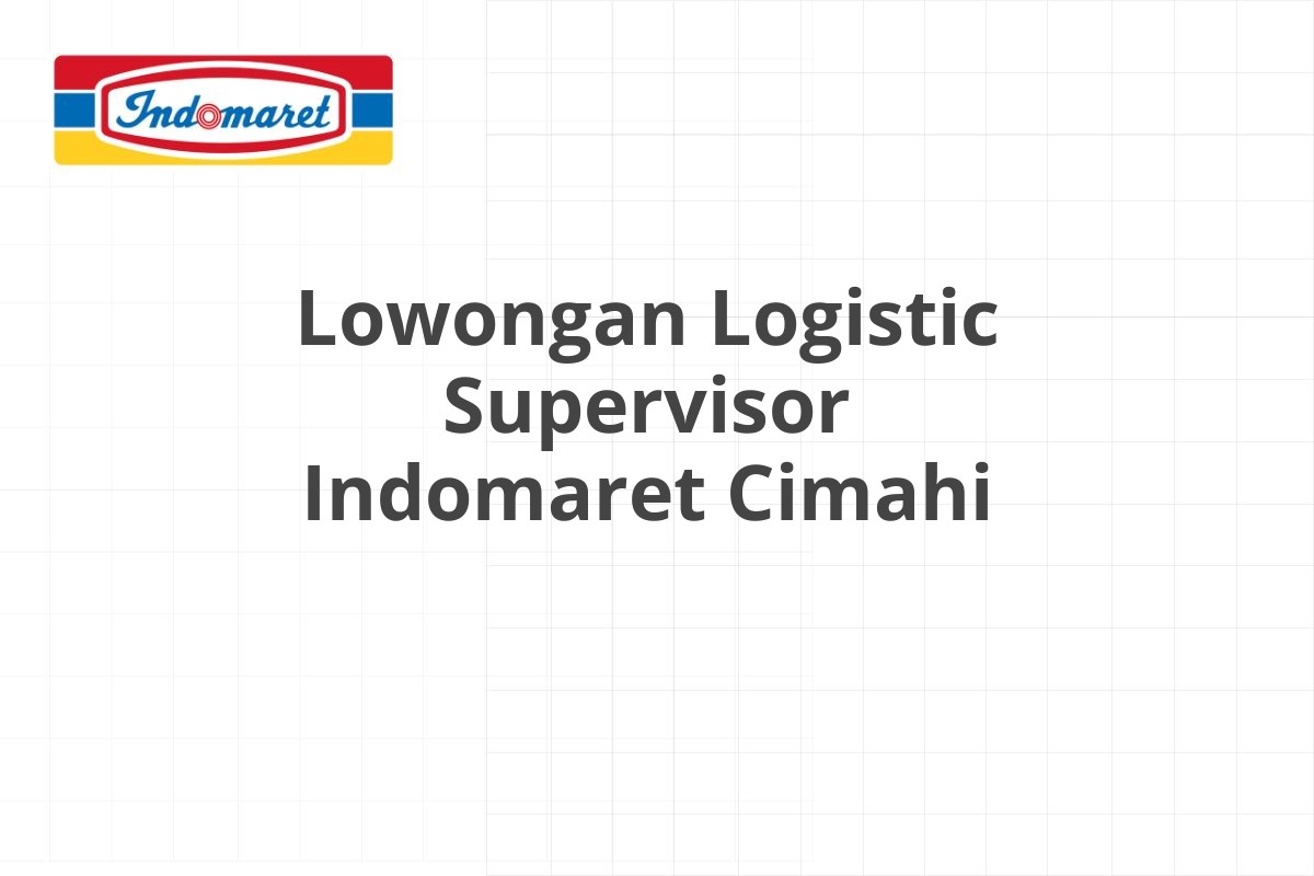 Lowongan Logistic Supervisor Indomaret Cimahi