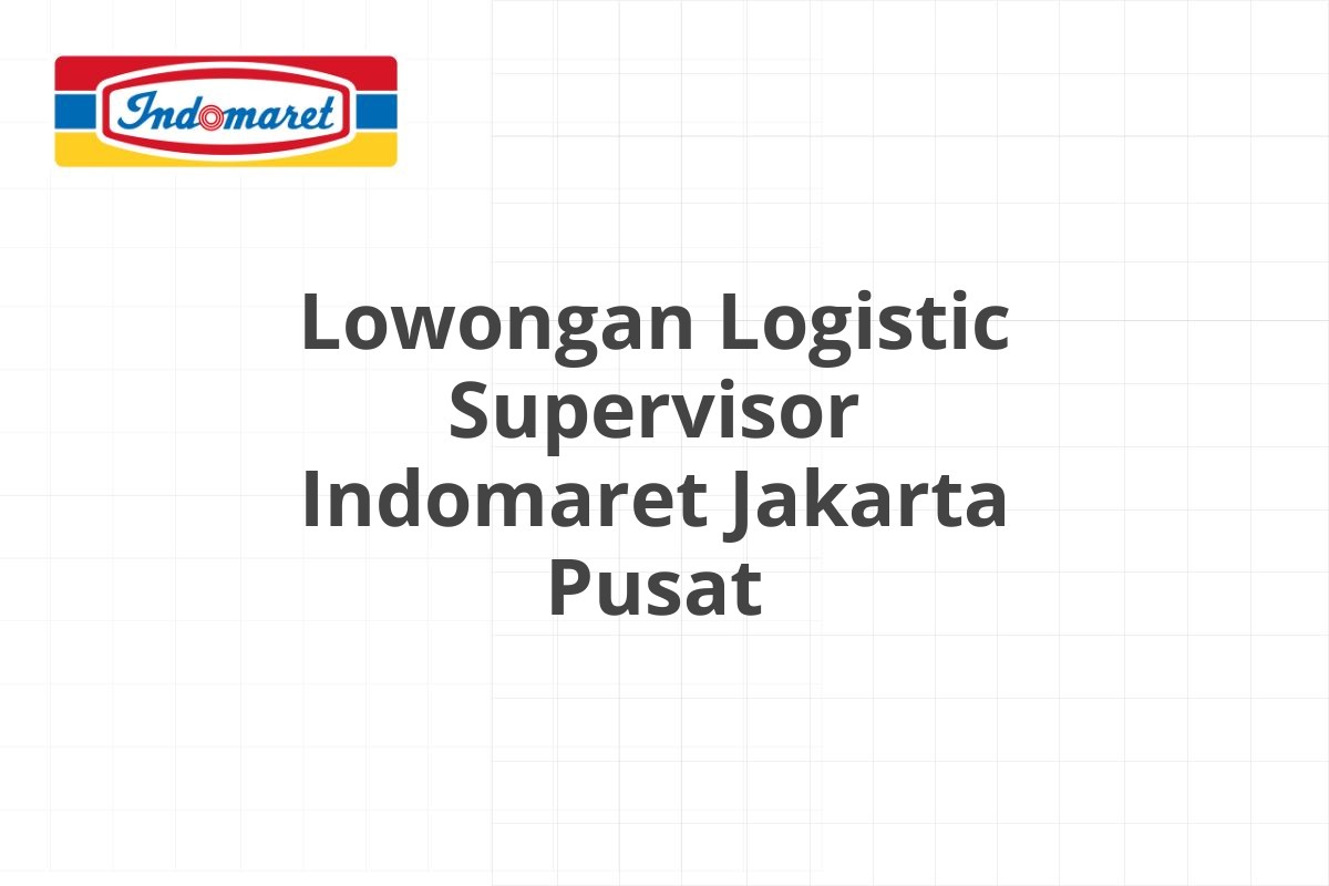 Lowongan Logistic Supervisor Indomaret Jakarta Pusat