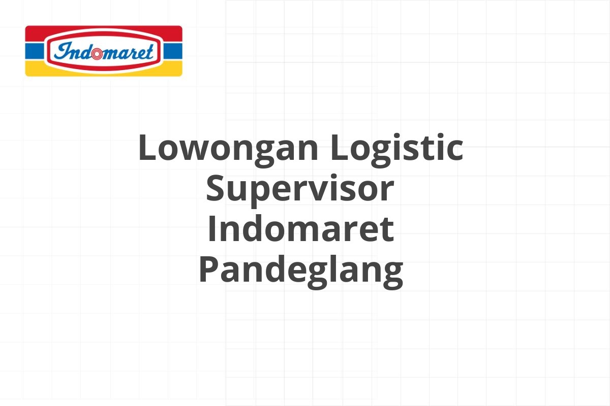 Lowongan Logistic Supervisor Indomaret Pandeglang