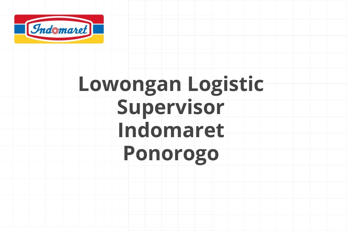 Lowongan Logistic Supervisor Indomaret Ponorogo