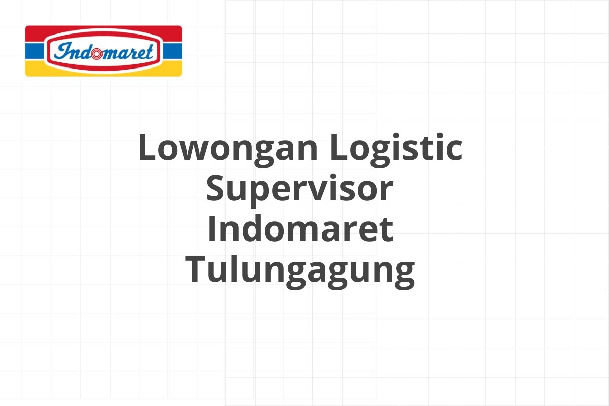 Lowongan Logistic Supervisor Indomaret Tulungagung