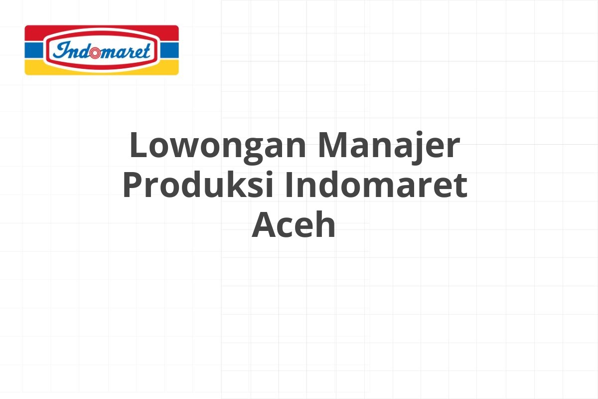 Lowongan Manajer Produksi Indomaret Aceh