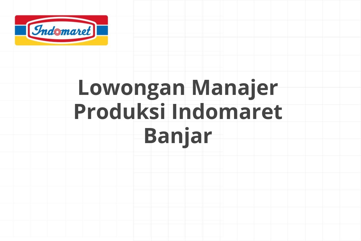 Lowongan Manajer Produksi Indomaret Banjar