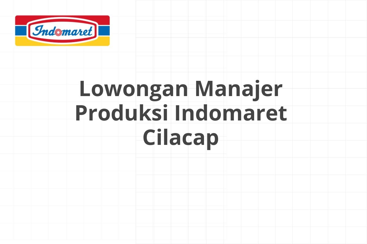 Lowongan Manajer Produksi Indomaret Cilacap