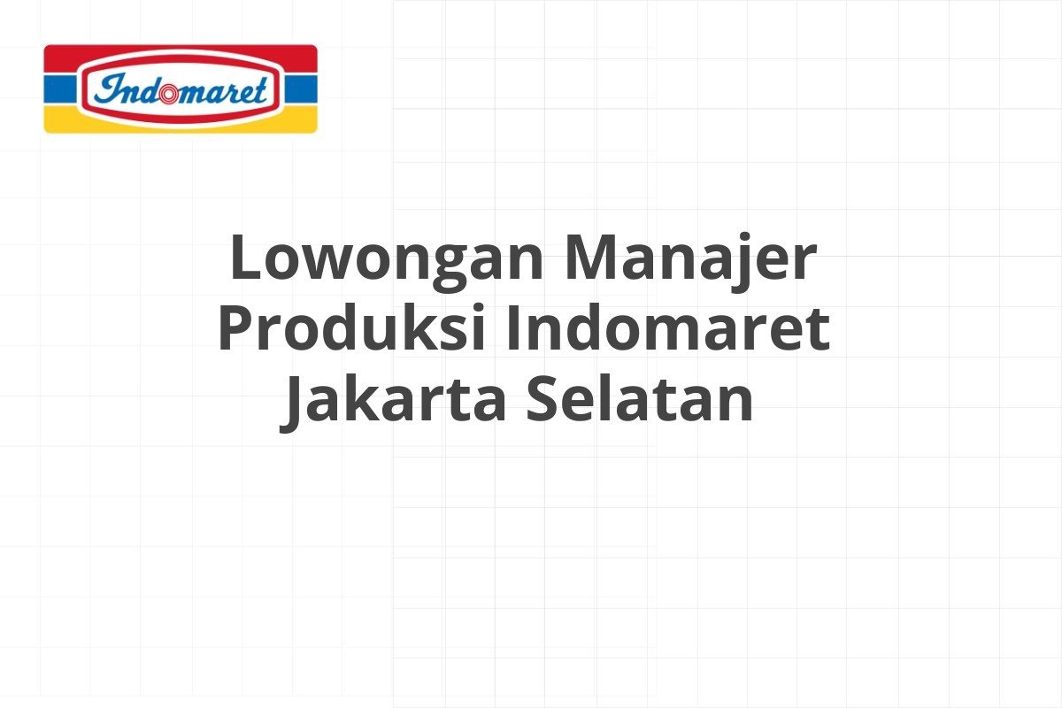 Lowongan Manajer Produksi Indomaret Jakarta Selatan