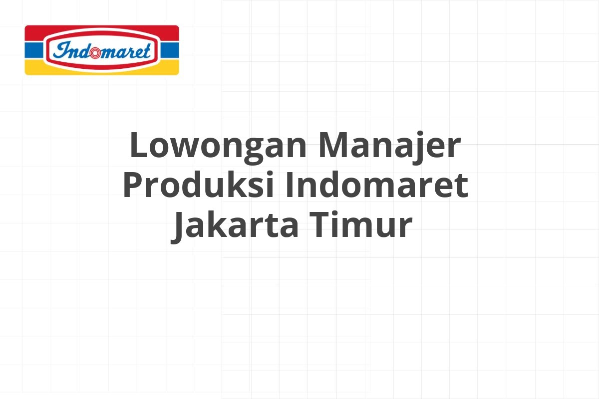 Lowongan Manajer Produksi Indomaret Jakarta Timur