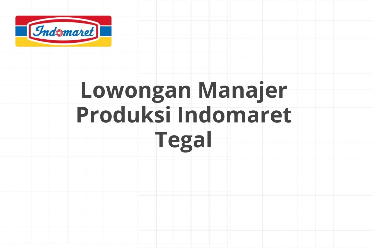 Lowongan Manajer Produksi Indomaret Tegal