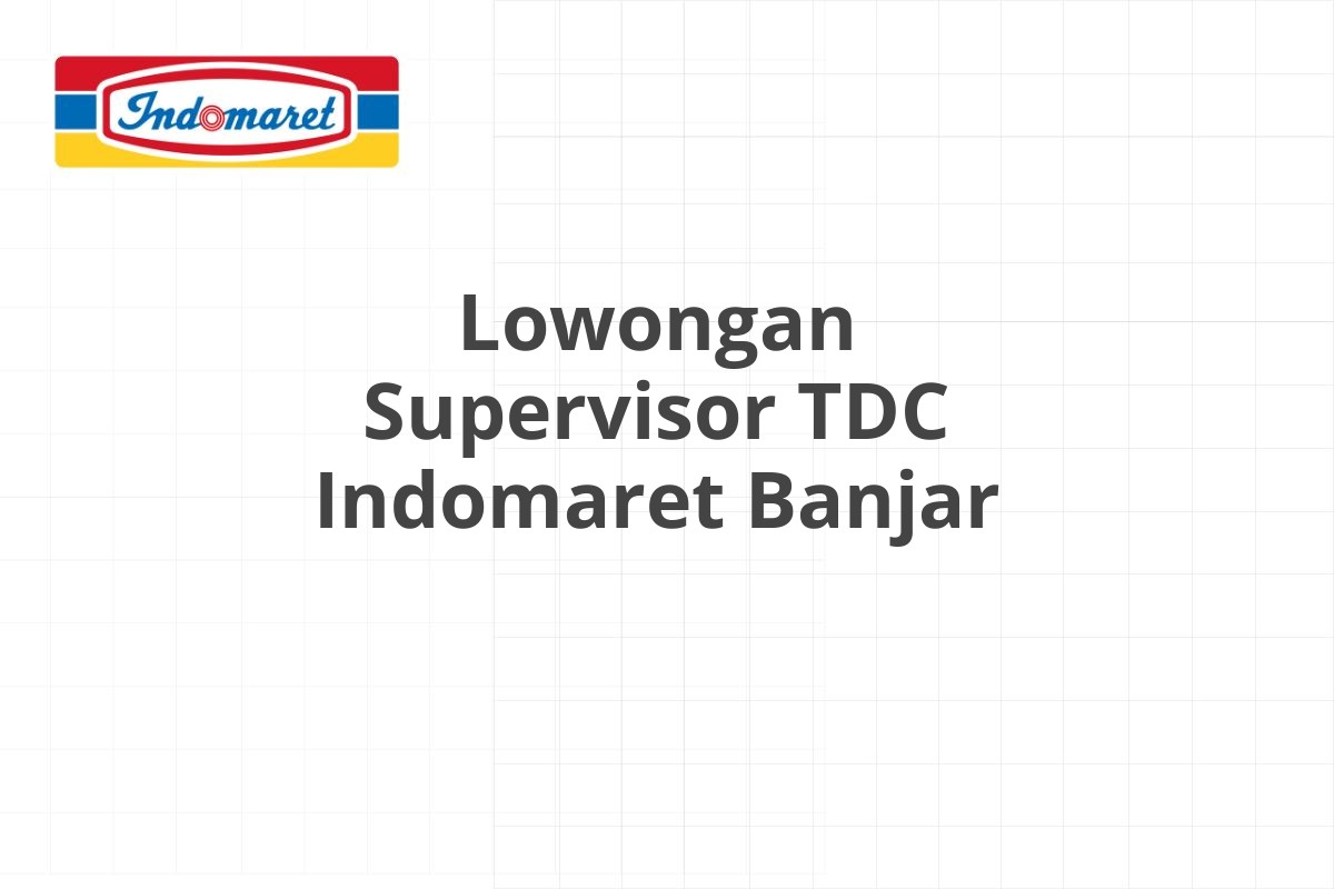 Lowongan Supervisor TDC Indomaret Banjar