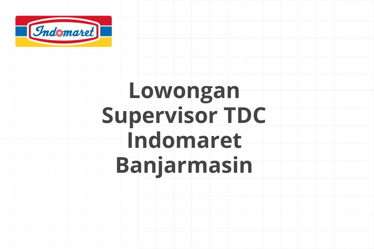 Lowongan Supervisor TDC Indomaret Banjarmasin