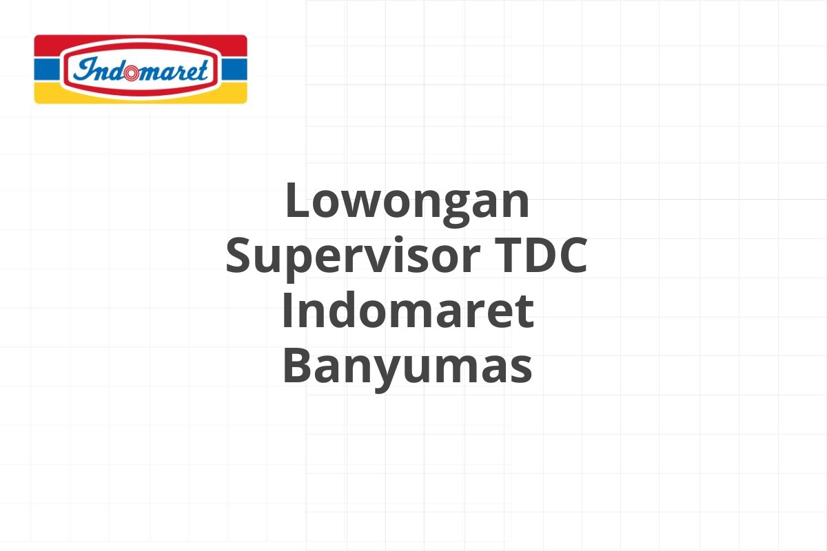 Lowongan Supervisor TDC Indomaret Banyumas