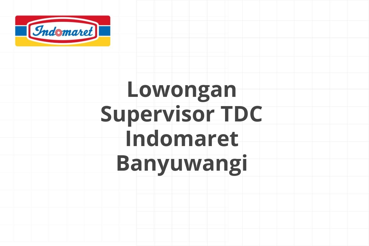 Lowongan Supervisor TDC Indomaret Banyuwangi