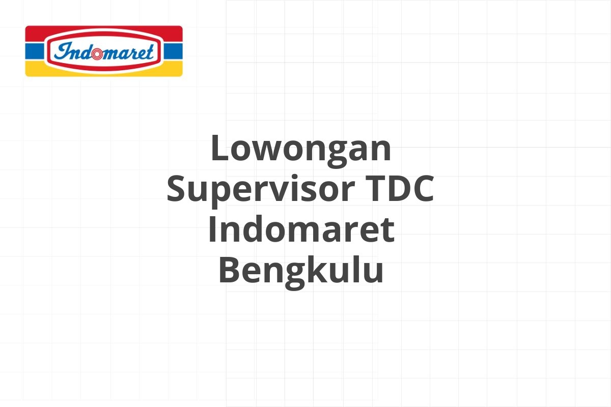 Lowongan Supervisor TDC Indomaret Bengkulu