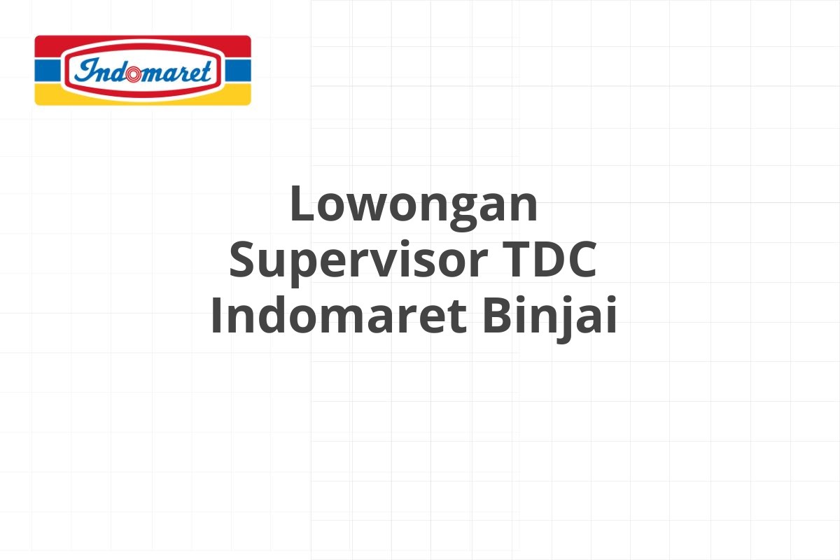 Lowongan Supervisor TDC Indomaret Binjai