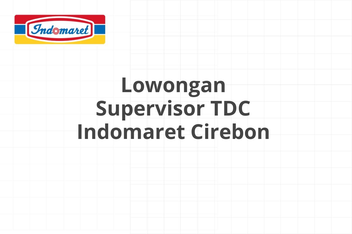 Lowongan Supervisor TDC Indomaret Cirebon