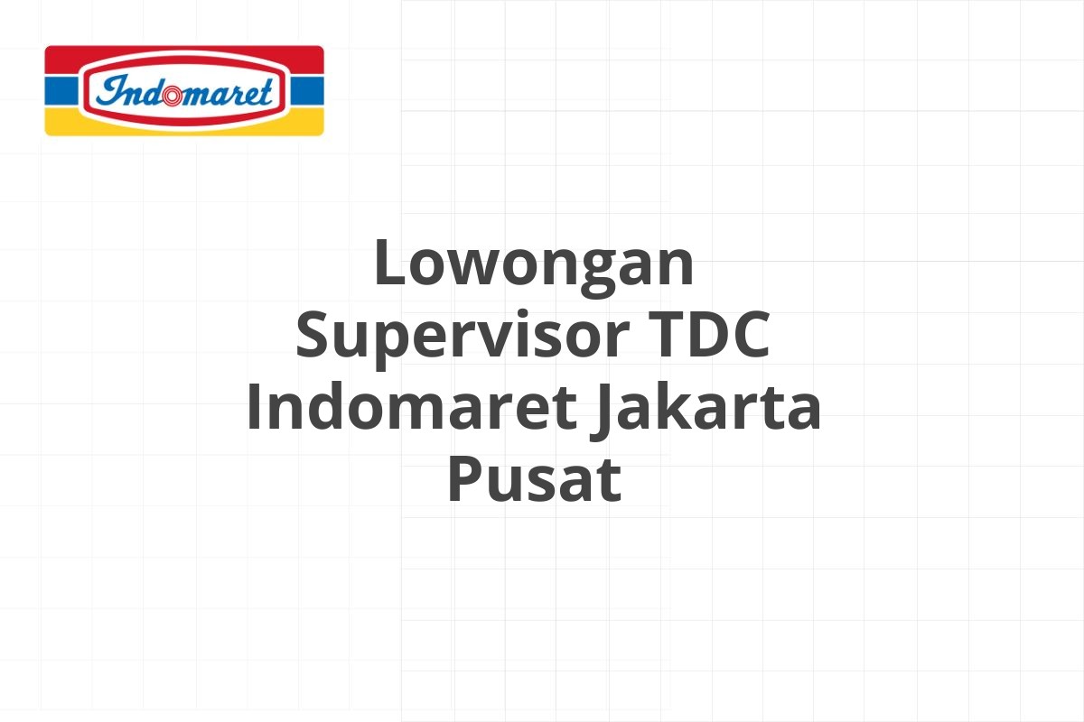 Lowongan Supervisor TDC Indomaret Jakarta Pusat