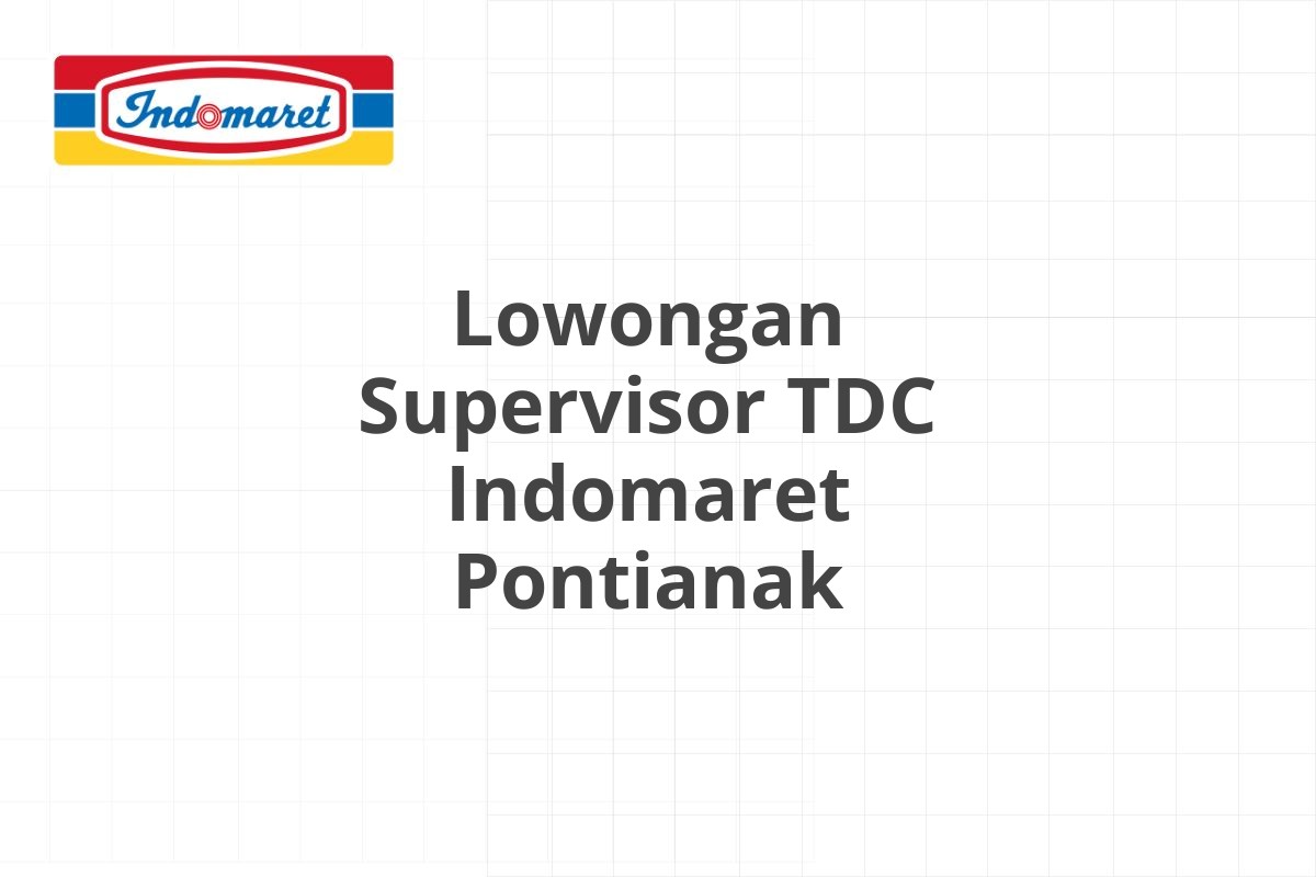 Lowongan Supervisor TDC Indomaret Pontianak