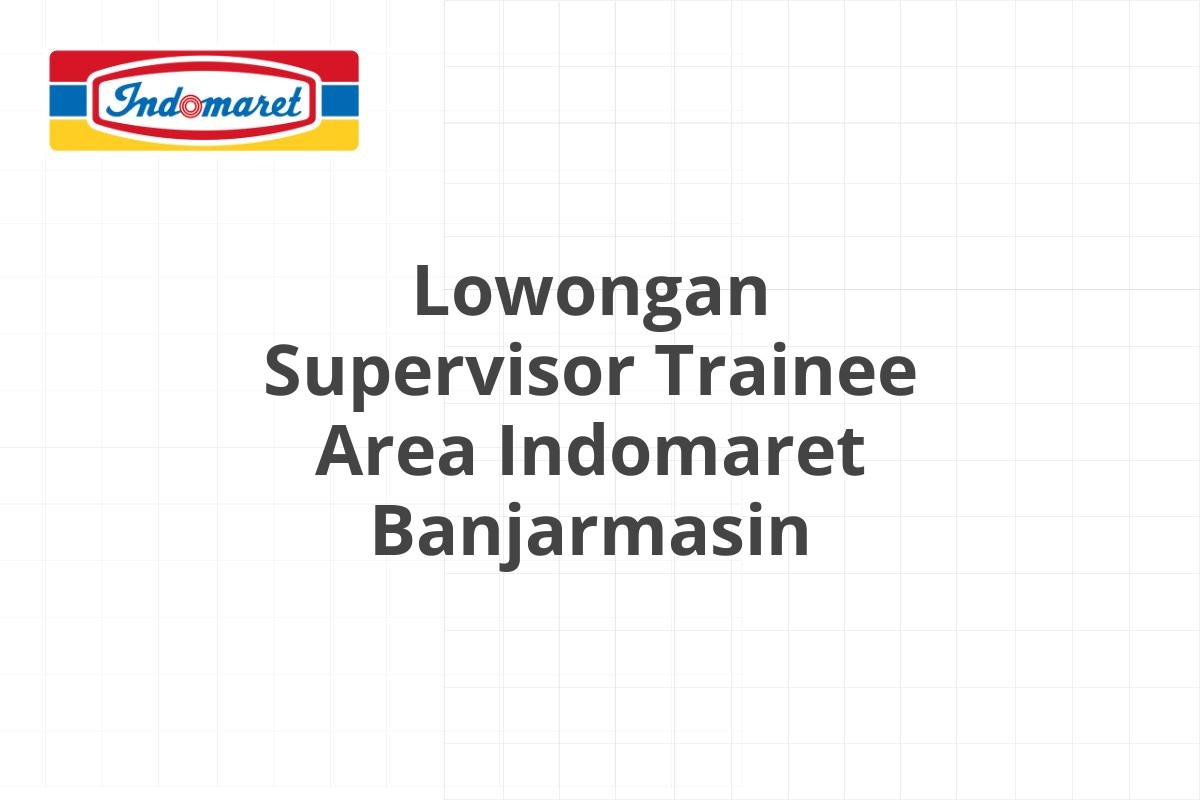 Lowongan Supervisor Trainee Area Indomaret Banjarmasin