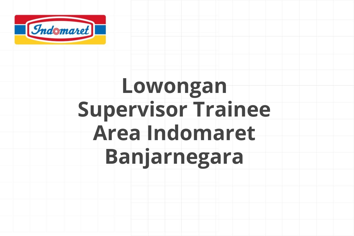 Lowongan Supervisor Trainee Area Indomaret Banjarnegara