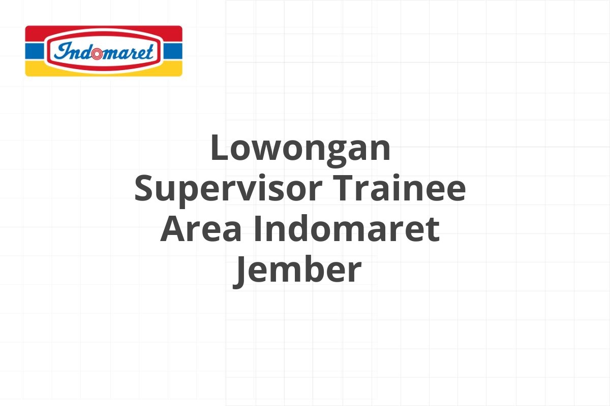 Lowongan Supervisor Trainee Area Indomaret Jember