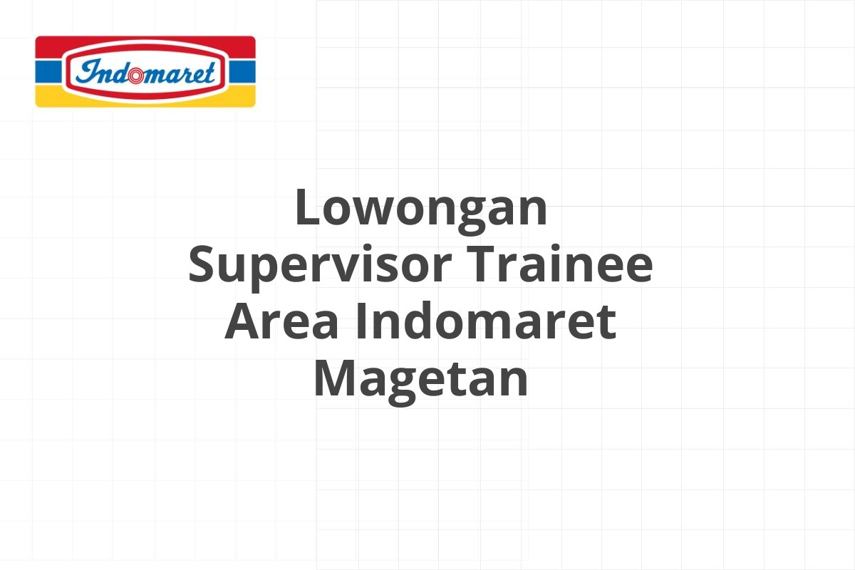 Lowongan Supervisor Trainee Area Indomaret Magetan