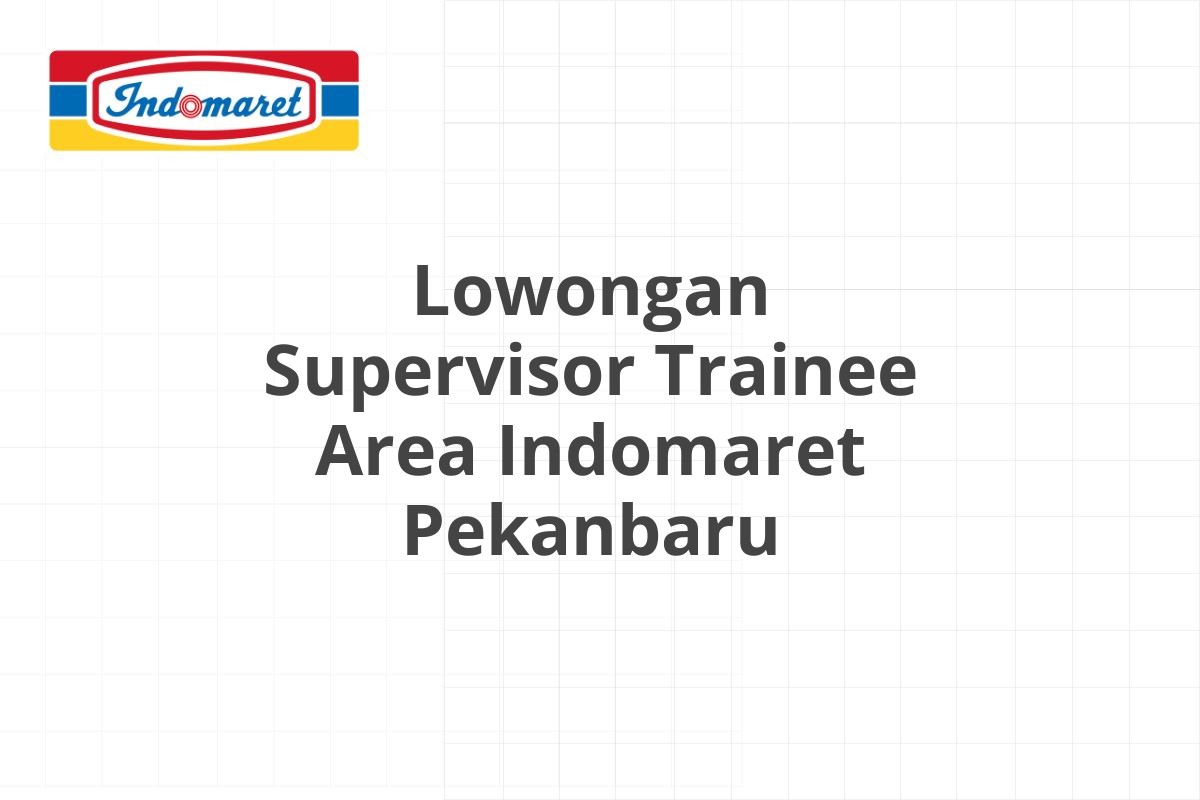 Lowongan Supervisor Trainee Area Indomaret Pekanbaru