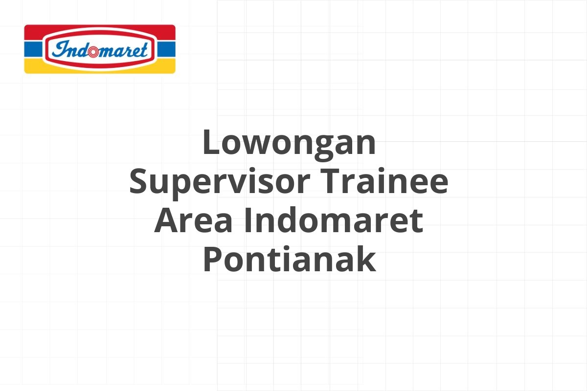 Lowongan Supervisor Trainee Area Indomaret Pontianak