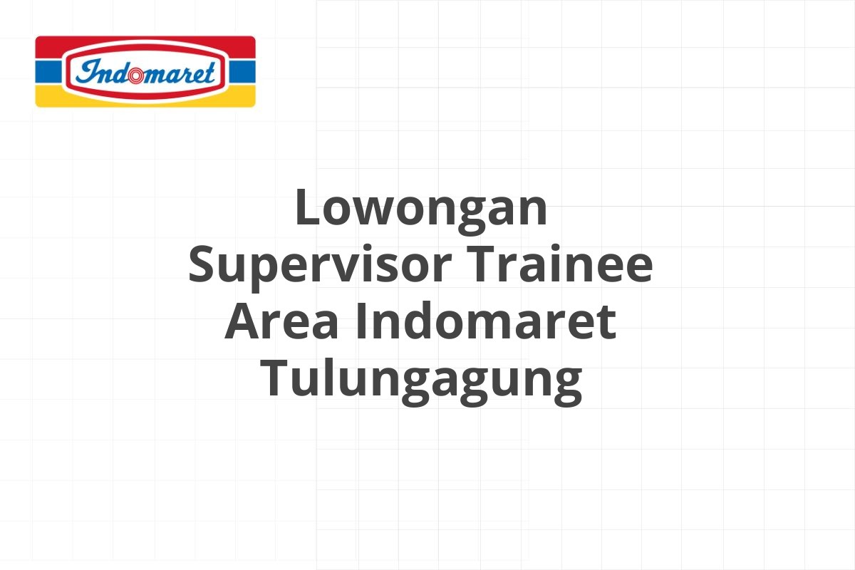 Lowongan Supervisor Trainee Area Indomaret Tulungagung